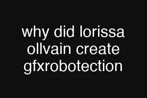 why did lorissa ollvain create gfxrobotection